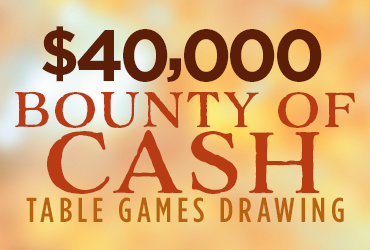 $40,000 Bounty of Cash Table Games Drawings